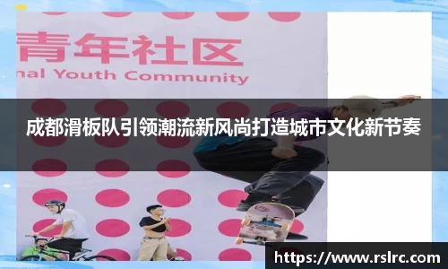 成都滑板队引领潮流新风尚打造城市文化新节奏