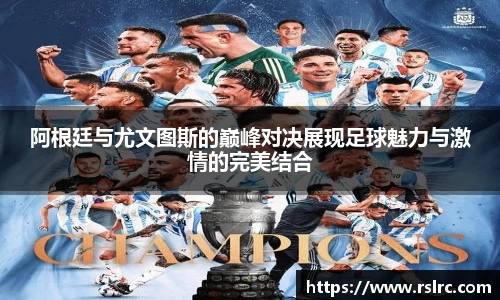 阿根廷与尤文图斯的巅峰对决展现足球魅力与激情的完美结合