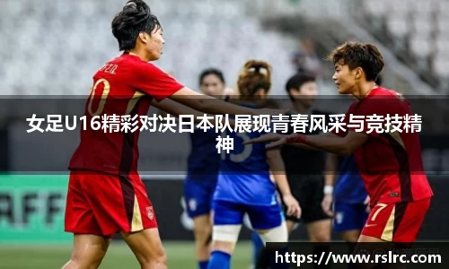 女足U16精彩对决日本队展现青春风采与竞技精神